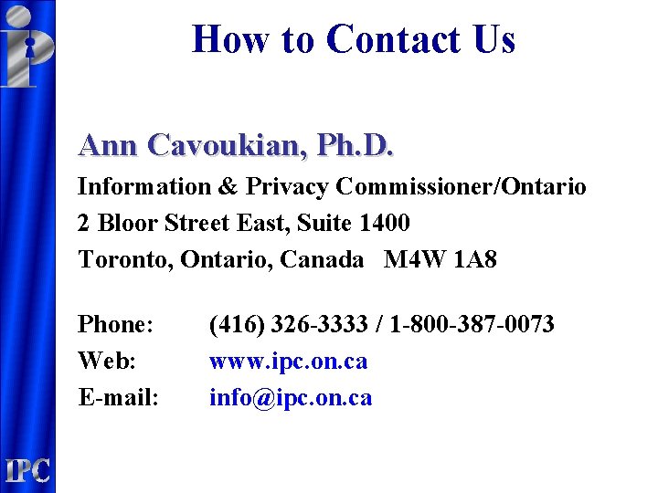 How to Contact Us Ann Cavoukian, Ph. D. Information & Privacy Commissioner/Ontario 2 Bloor