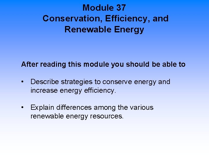 Module 37 Conservation, Efficiency, and Renewable Energy After reading this module you should be