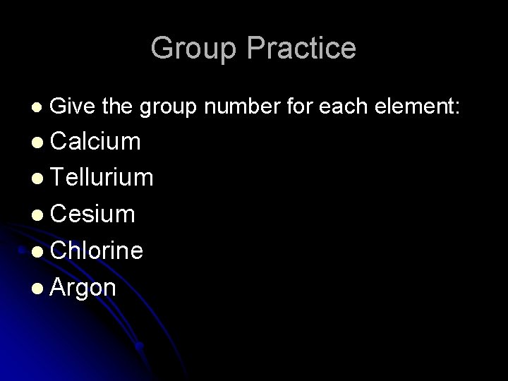 Group Practice l Give the group number for each element: l Calcium l Tellurium