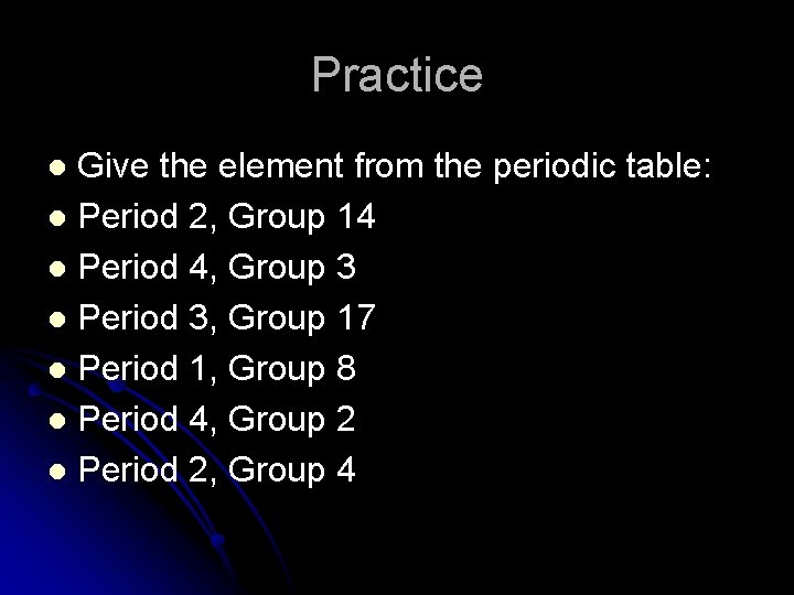 Practice Give the element from the periodic table: l Period 2, Group 14 l