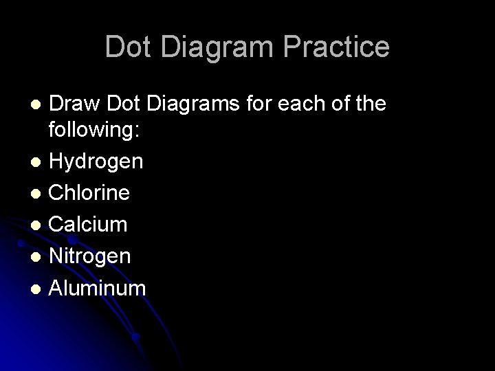 Dot Diagram Practice Draw Dot Diagrams for each of the following: l Hydrogen l