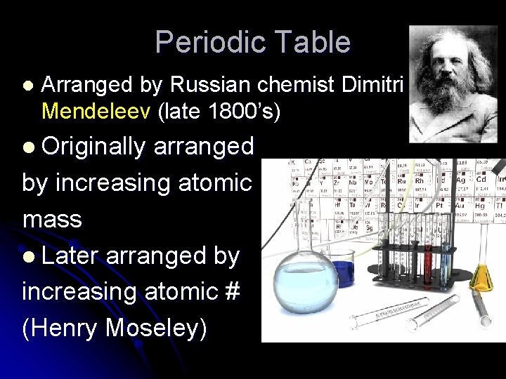 Periodic Table l Arranged by Russian chemist Dimitri Mendeleev (late 1800’s) l Originally arranged