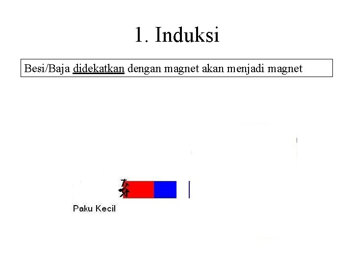 1. Induksi Besi/Baja didekatkan dengan magnet akan menjadi magnet 1. Induksi Besi/Baja didekatkan dengan magnet akan menjadi magnet