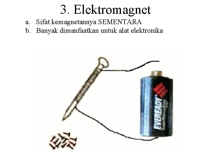 3. Elektromagnet a. Sifat kemagnetannya SEMENTARA b. Banyak dimanfaatkan untuk alat elektronika 