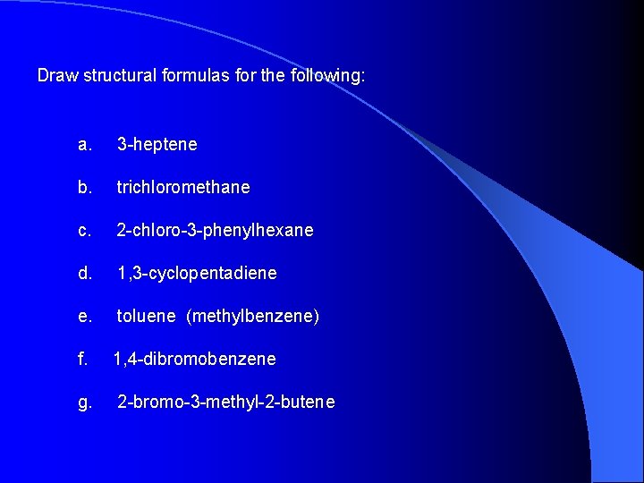 Draw structural formulas for the following: a. 3 -heptene b. trichloromethane c. 2 -chloro-3