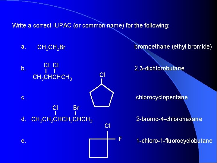 Write a correct IUPAC (or common name) for the following: a. CH 3 CH