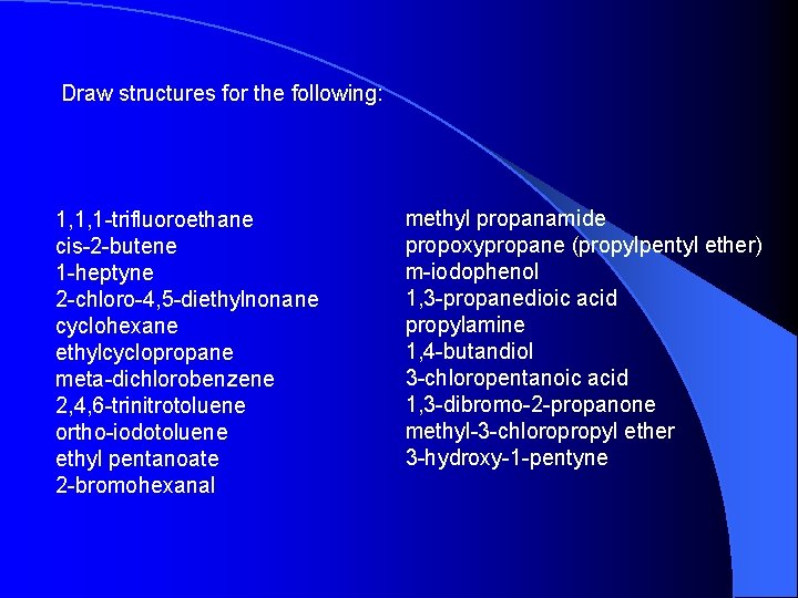 Draw structures for the following: 1, 1, 1 -trifluoroethane cis-2 -butene 1 -heptyne 2