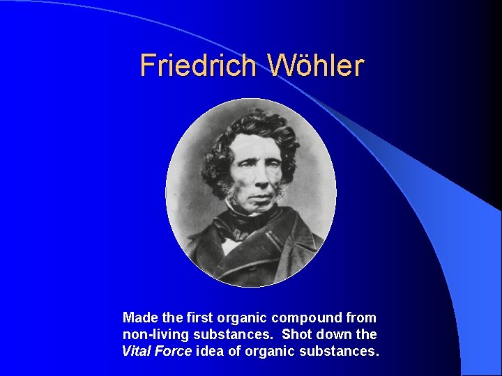 Friedrich Wöhler Made the first organic compound from non-living substances. Shot down the Vital