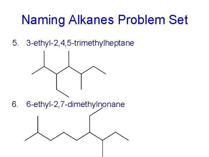 Naming Alkanes Problem Set 5. 3 -ethyl-2, 4, 5 -trimethylheptane 6. 6 -ethyl-2, 7