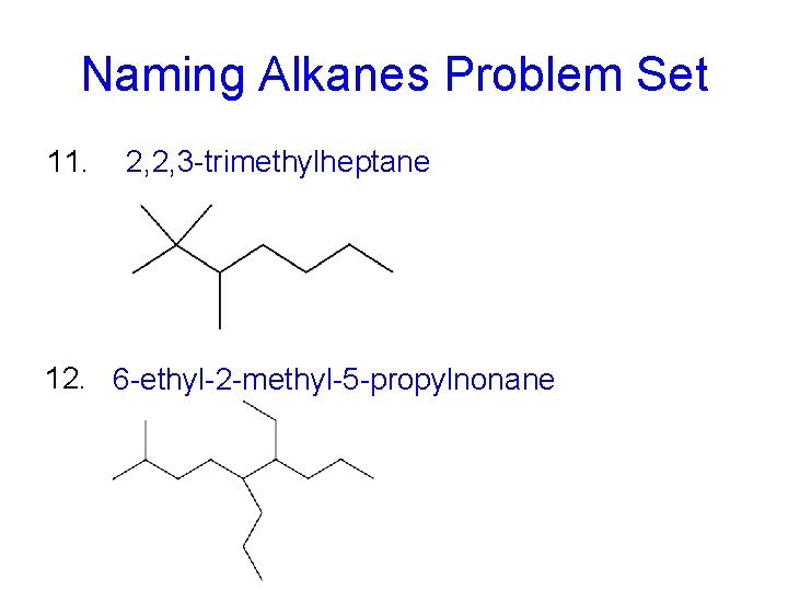 Naming Alkanes Problem Set 11. 2, 2, 3 -trimethylheptane 12. 6 -ethyl-2 -methyl-5 -propylnonane