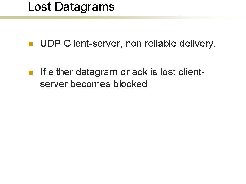 Lost Datagrams n UDP Client-server, non reliable delivery. n If either datagram or ack