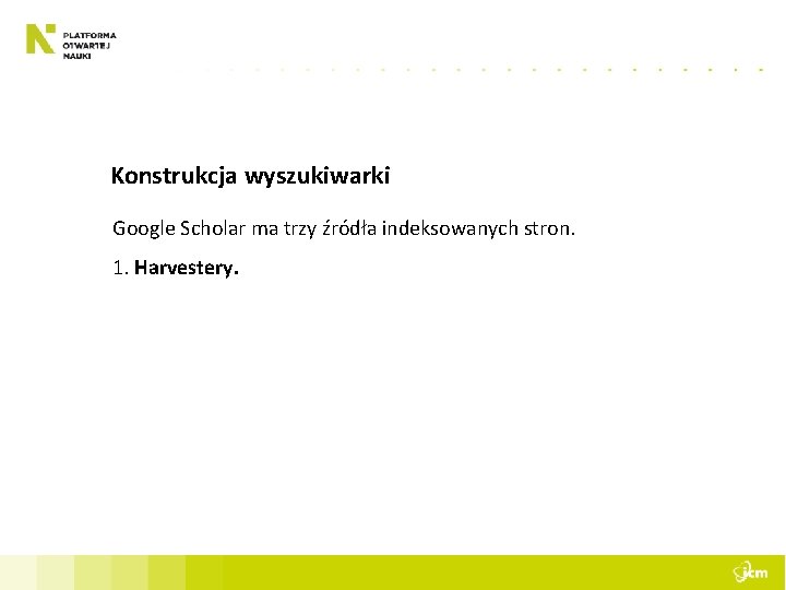 Konstrukcja wyszukiwarki Google Scholar ma trzy źródła indeksowanych stron. 1. Harvestery. 