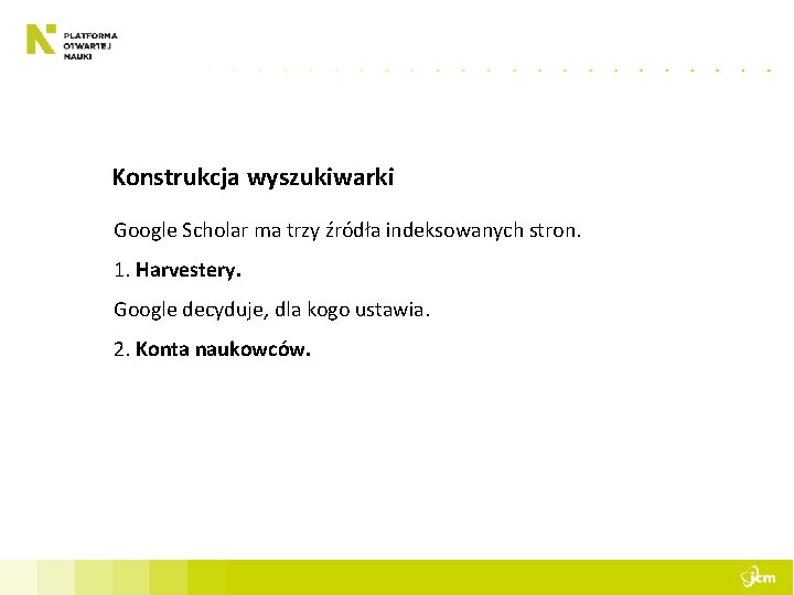 Konstrukcja wyszukiwarki Google Scholar ma trzy źródła indeksowanych stron. 1. Harvestery. Google decyduje, dla