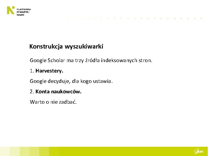 Konstrukcja wyszukiwarki Google Scholar ma trzy źródła indeksowanych stron. 1. Harvestery. Google decyduje, dla