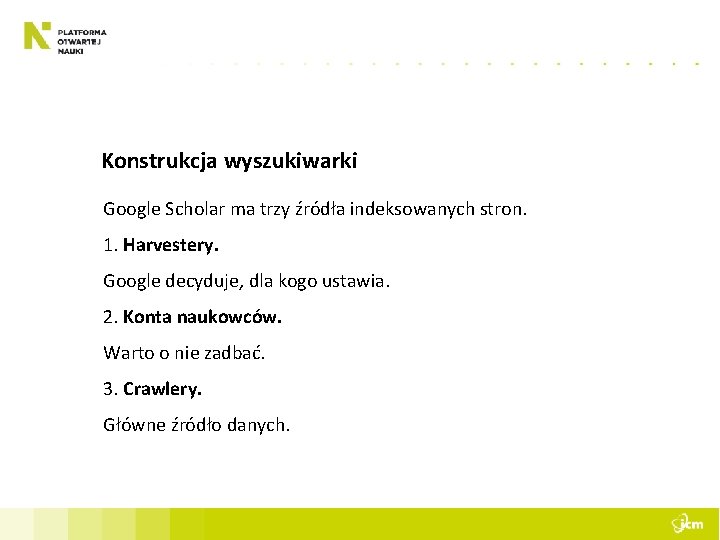 Konstrukcja wyszukiwarki Google Scholar ma trzy źródła indeksowanych stron. 1. Harvestery. Google decyduje, dla