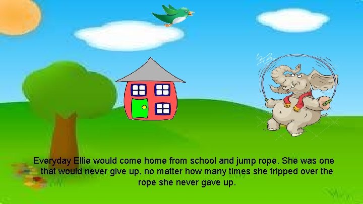 Everyday Ellie would come home from school and jump rope. She was one that