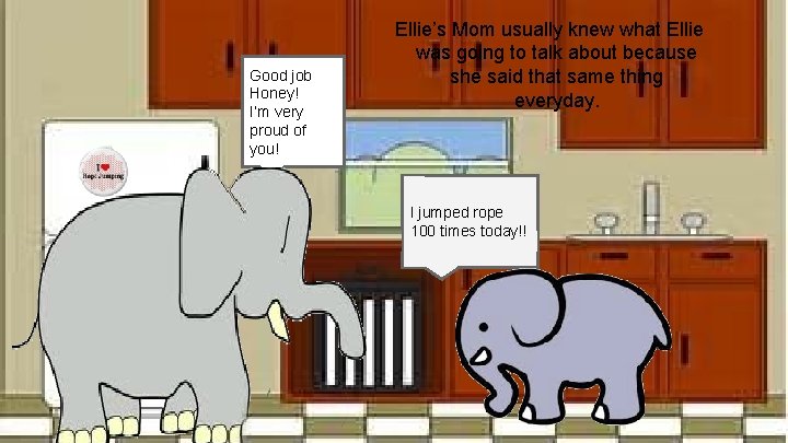 Good job Honey! I’m very proud of you! Ellie’s Mom usually knew what Ellie