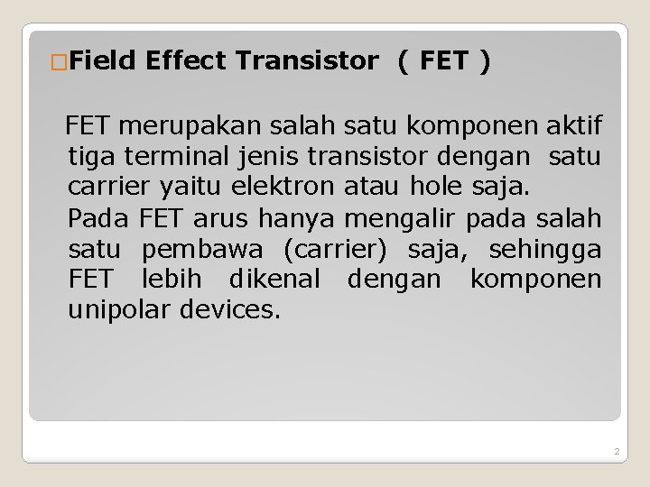 �Field Effect Transistor ( FET ) FET merupakan salah satu komponen aktif tiga terminal