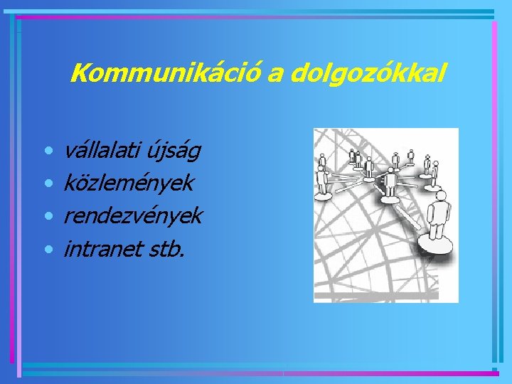 Kommunikáció a dolgozókkal • • vállalati újság közlemények rendezvények intranet stb. 