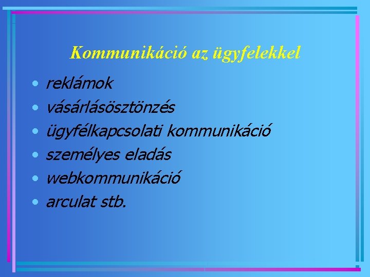 Kommunikáció az ügyfelekkel • • • reklámok vásárlásösztönzés ügyfélkapcsolati kommunikáció személyes eladás webkommunikáció arculat