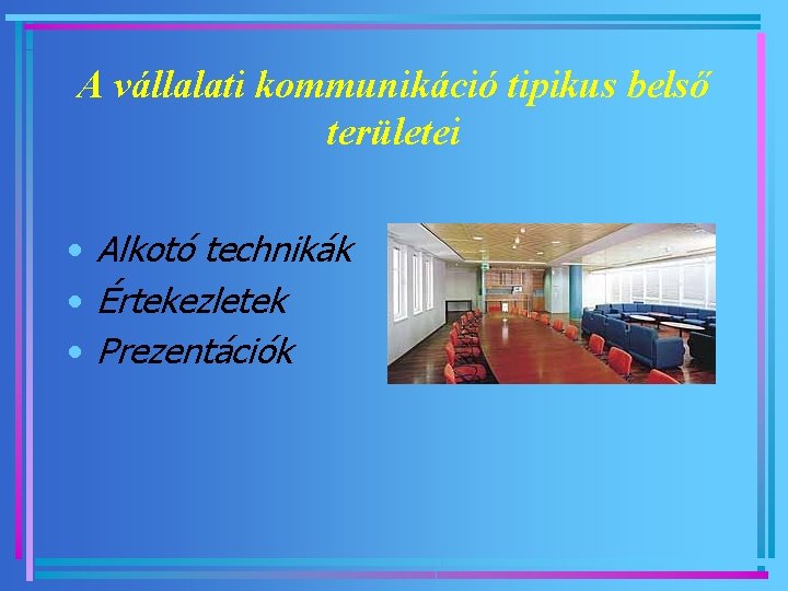 A vállalati kommunikáció tipikus belső területei • Alkotó technikák • Értekezletek • Prezentációk 