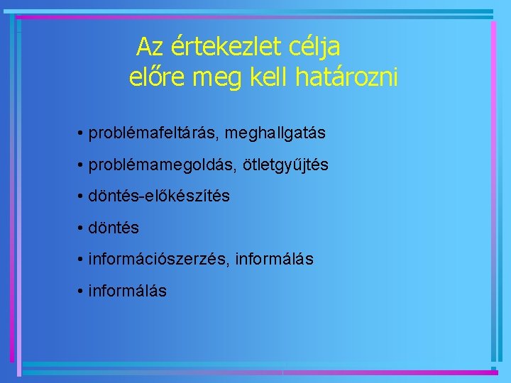 Az értekezlet célja előre meg kell határozni • problémafeltárás, meghallgatás • problémamegoldás, ötletgyűjtés •