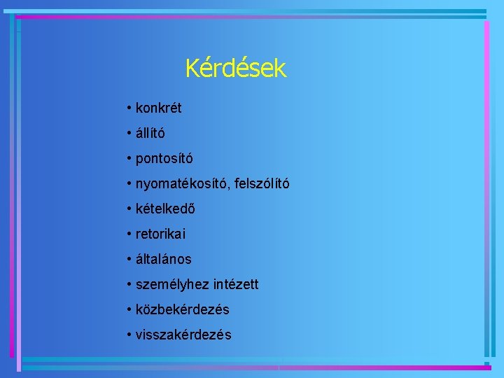 Kérdések • konkrét • állító • pontosító • nyomatékosító, felszólító • kételkedő • retorikai