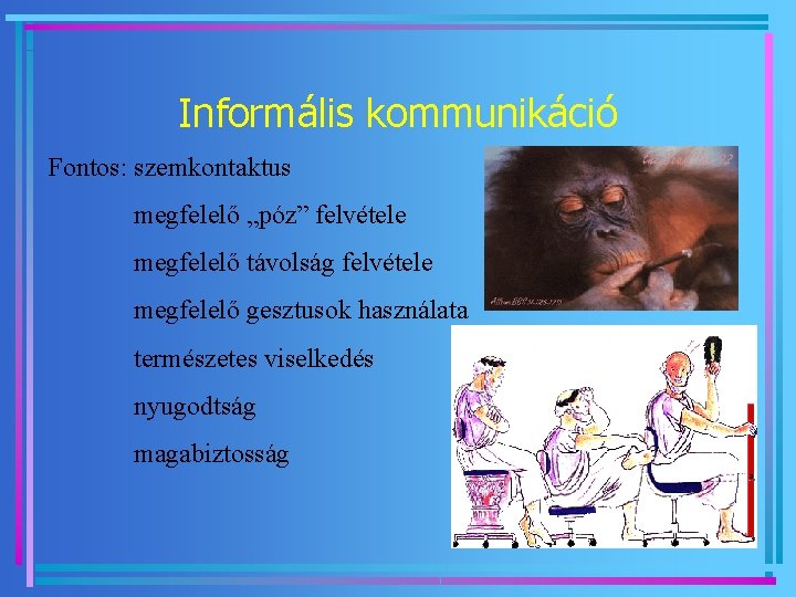 Informális kommunikáció Fontos: szemkontaktus megfelelő „póz” felvétele megfelelő távolság felvétele megfelelő gesztusok használata természetes