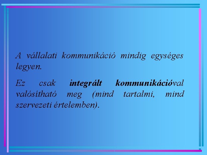 A vállalati kommunikáció mindig egységes legyen. Ez csak integrált kommunikációval valósítható meg (mind tartalmi,