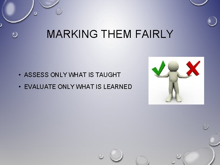 MARKING THEM FAIRLY • ASSESS ONLY WHAT IS TAUGHT • EVALUATE ONLY WHAT IS