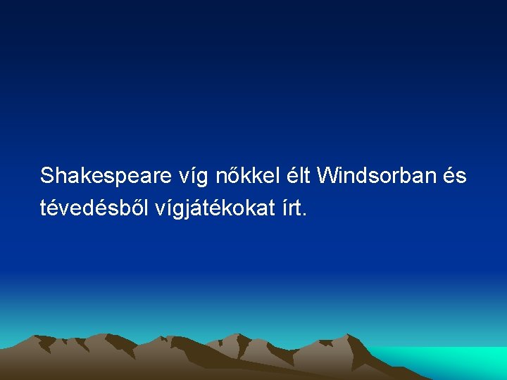 Shakespeare víg nőkkel élt Windsorban és tévedésből vígjátékokat írt. 