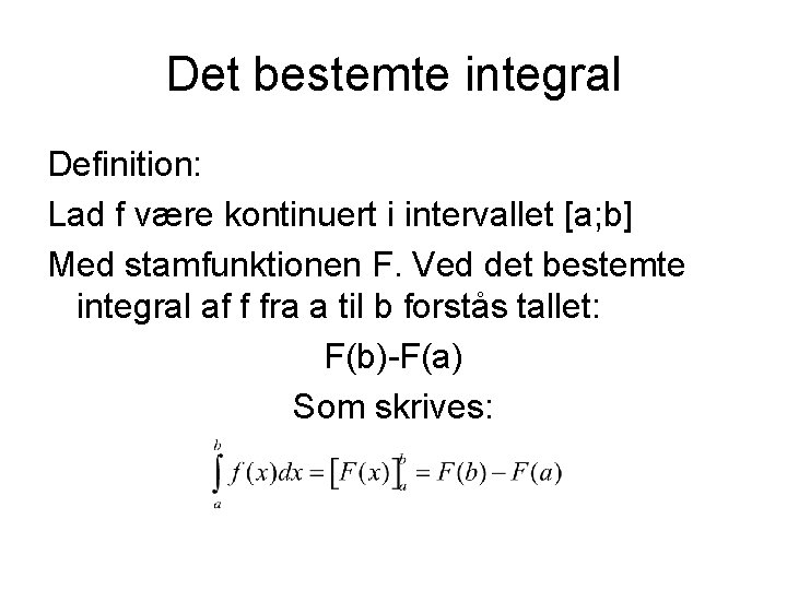 Det bestemte integral Definition: Lad f være kontinuert i intervallet [a; b] Med stamfunktionen