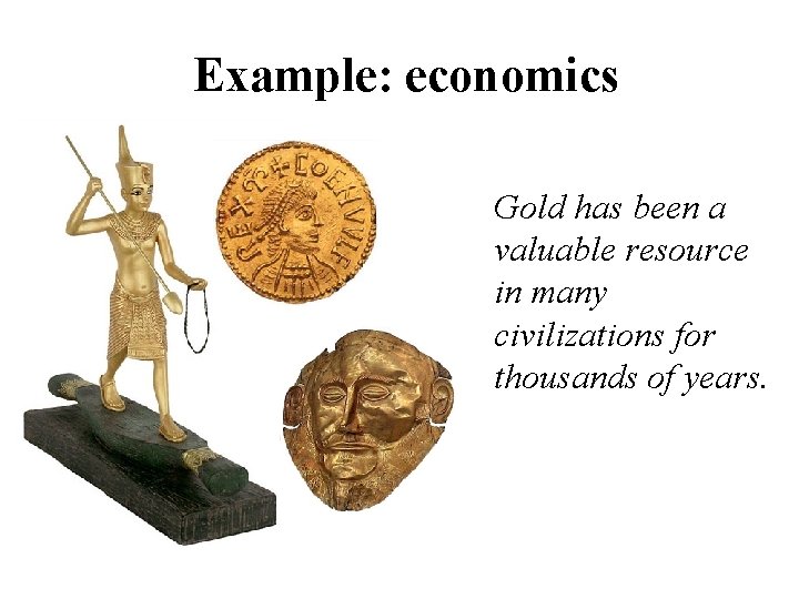 Example: economics Gold has been a valuable resource in many civilizations for thousands of
