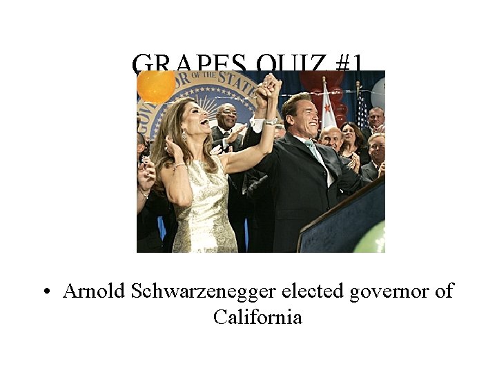 GRAPES QUIZ #1 • Arnold Schwarzenegger elected governor of California 