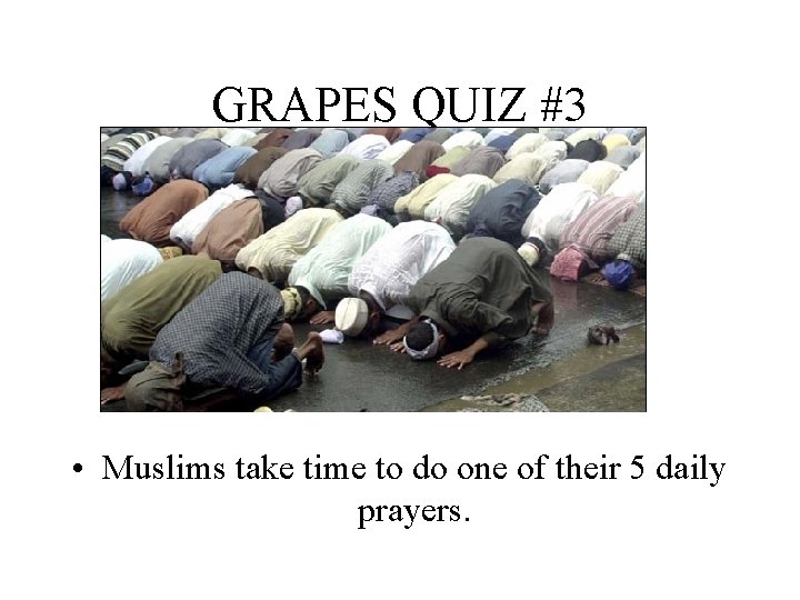 GRAPES QUIZ #3 • Muslims take time to do one of their 5 daily