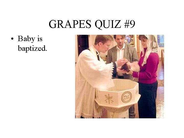 GRAPES QUIZ #9 • Baby is baptized. 