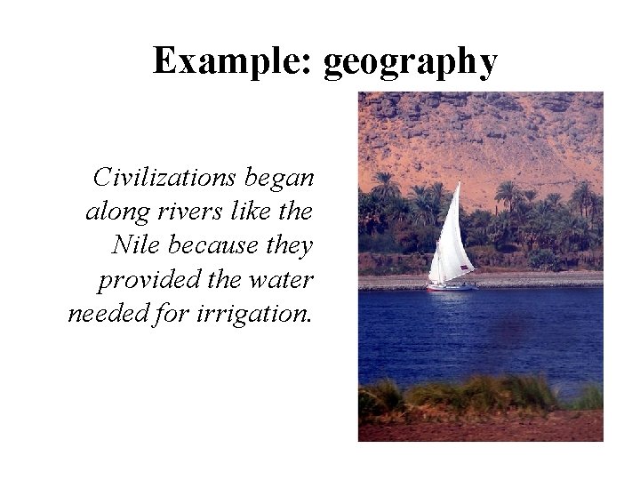 Example: geography Civilizations began along rivers like the Nile because they provided the water