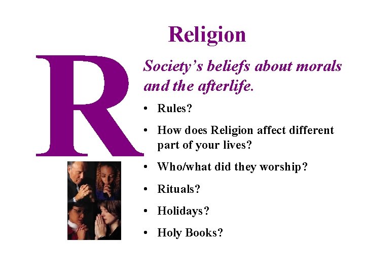R Religion Society’s beliefs about morals and the afterlife. • Rules? • How does