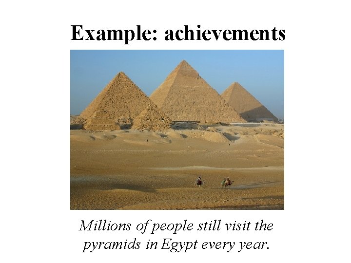 Example: achievements Millions of people still visit the pyramids in Egypt every year. 