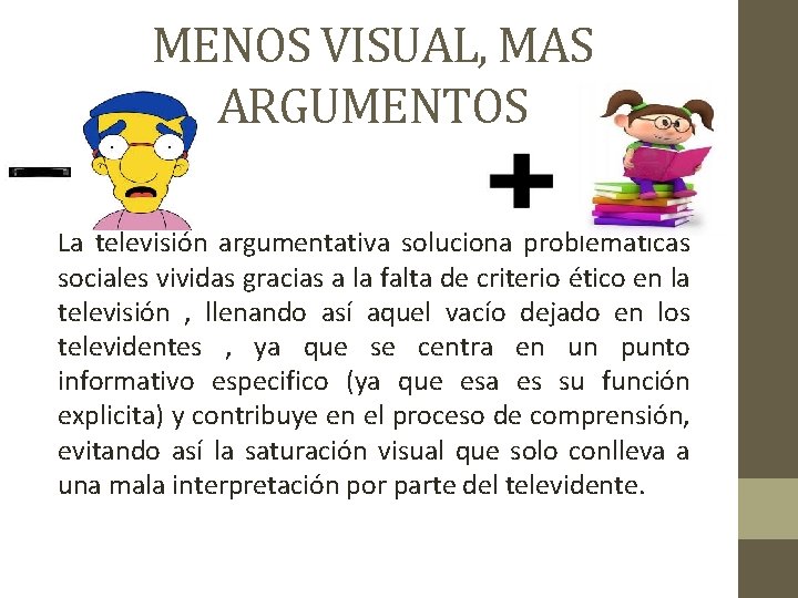 MENOS VISUAL, MAS ARGUMENTOS La televisión argumentativa soluciona problemáticas sociales vividas gracias a la