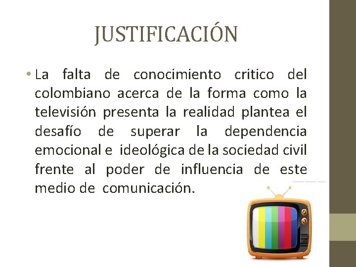 JUSTIFICACIÓN • La falta de conocimiento critico del colombiano acerca de la forma como