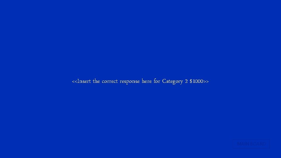<<Insert the correct response here for Category 2 $1000>> MAIN BOARD 