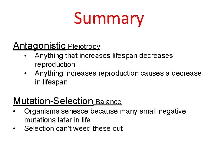 Summary Antagonistic Pleiotropy • • Anything that increases lifespan decreases reproduction Anything increases reproduction