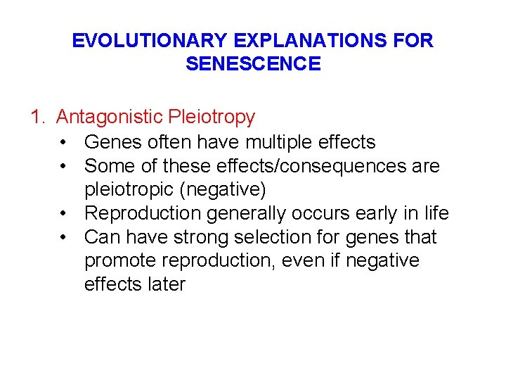 EVOLUTIONARY EXPLANATIONS FOR SENESCENCE 1. Antagonistic Pleiotropy • Genes often have multiple effects •
