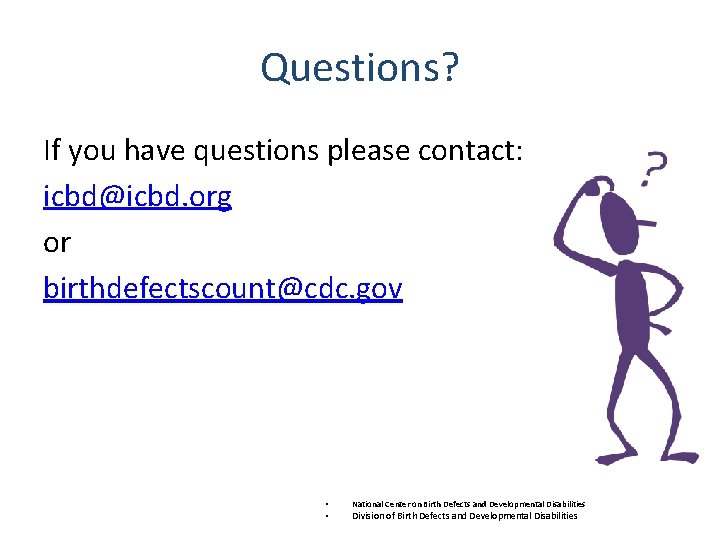 Questions? If you have questions please contact: icbd@icbd. org or birthdefectscount@cdc. gov • •