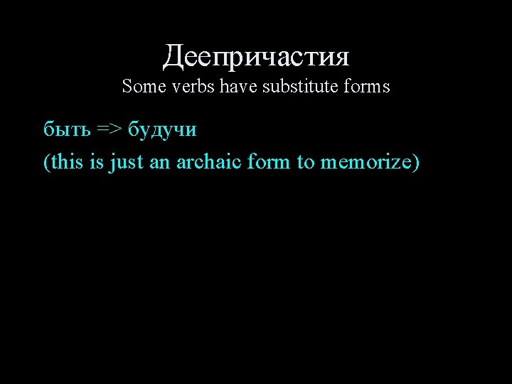 Деепричастия Some verbs have substitute forms быть => будучи (this is just an archaic