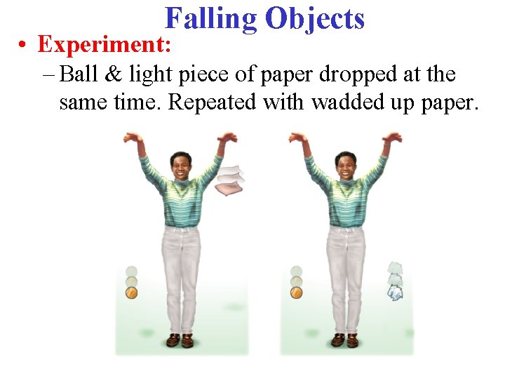 Falling Objects • Experiment: – Ball & light piece of paper dropped at the