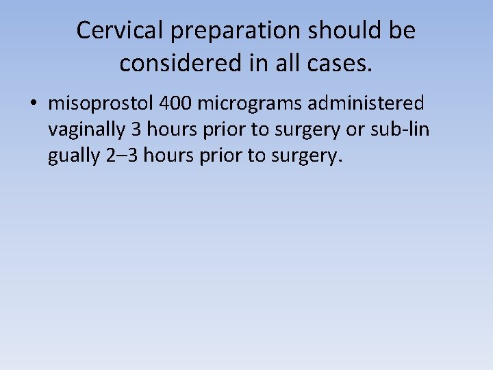 Cervical preparation should be considered in all cases. • misoprostol 400 micrograms administered vaginally