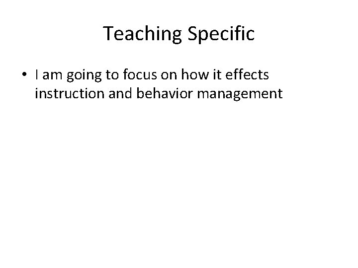 Teaching Specific • I am going to focus on how it effects instruction and