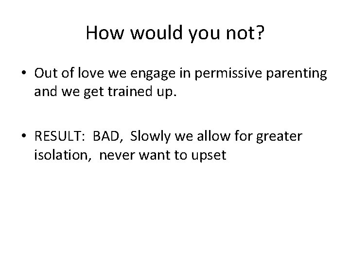 How would you not? • Out of love we engage in permissive parenting and